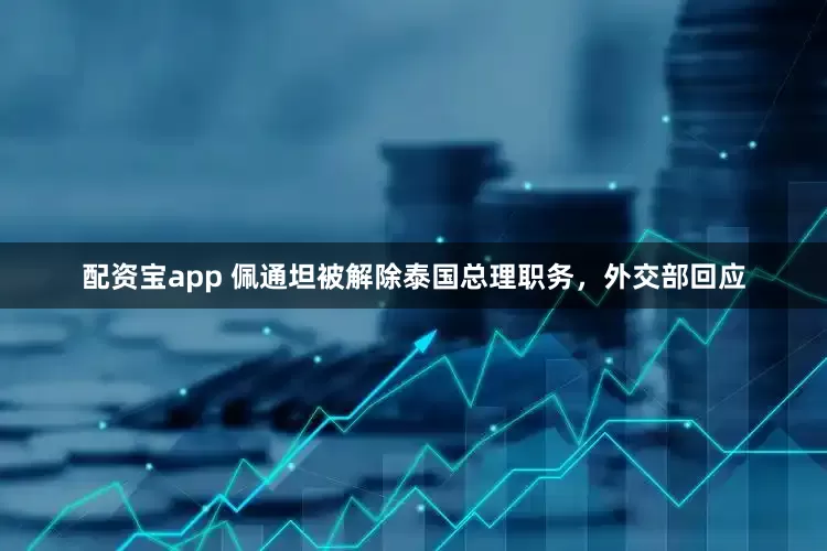 配资宝app 佩通坦被解除泰国总理职务，外交部回应