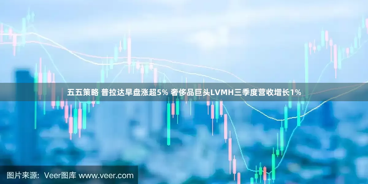 五五策略 普拉达早盘涨超5% 奢侈品巨头LVMH三季度营收增长1%