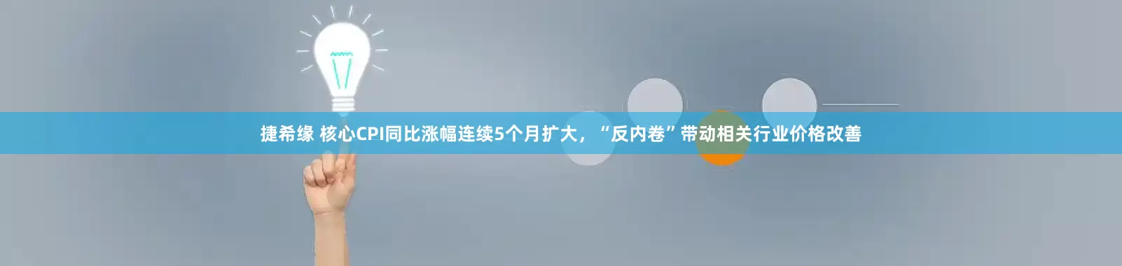捷希缘 核心CPI同比涨幅连续5个月扩大，“反内卷”带动相关行业价格改善