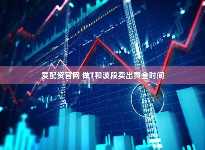 爱配资官网 做T和波段卖出黄金时间