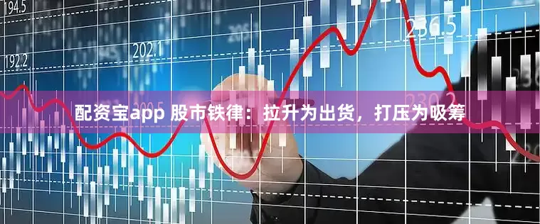 配资宝app 股市铁律：拉升为出货，打压为吸筹