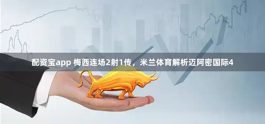 配资宝app 梅西连场2射1传，米兰体育解析迈阿密国际4