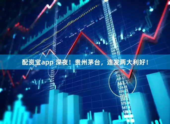 配资宝app 深夜！贵州茅台，连发两大利好！