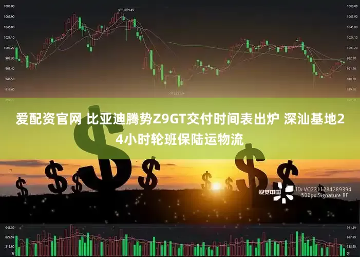 爱配资官网 比亚迪腾势Z9GT交付时间表出炉 深汕基地24小时轮班保陆运物流